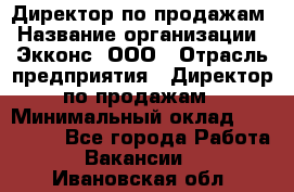 Директор по продажам › Название организации ­ Экконс, ООО › Отрасль предприятия ­ Директор по продажам › Минимальный оклад ­ 120 000 - Все города Работа » Вакансии   . Ивановская обл.